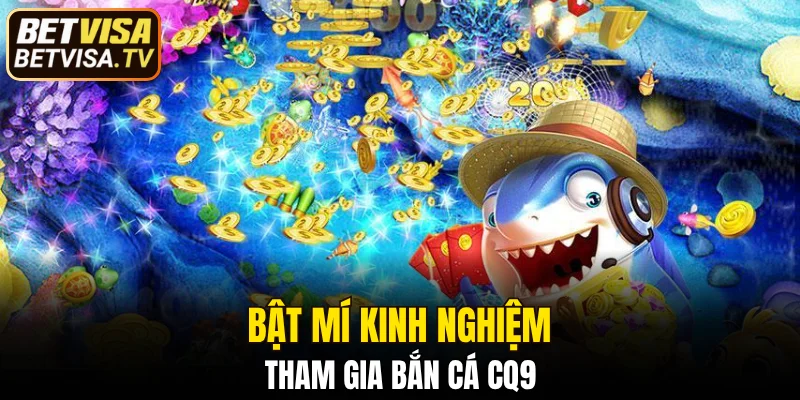 Bắn Cá CQ9 - Săn Boss Khủng, Nhận Quà Lớn Cùng BETVISA 6 Bật mí kinh nghiệm tham gia bắn cá CQ9
