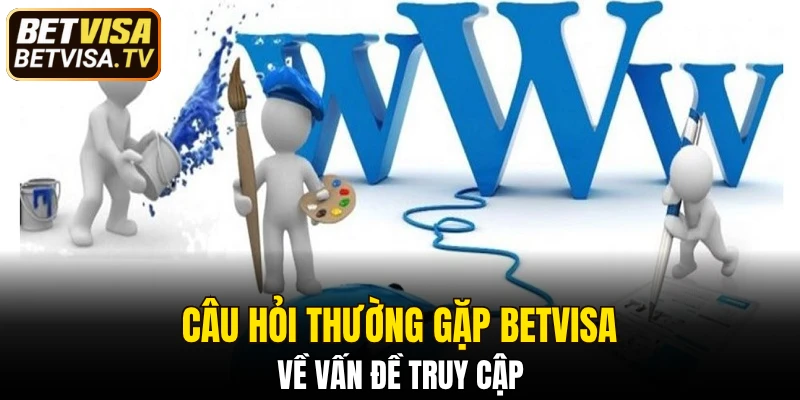 Câu Hỏi Thường Gặp BETVISA - Giải Đáp Thắc Mắc Phổ Biến 6 Câu hỏi thường gặp BETVISA về vấn đề truy cập