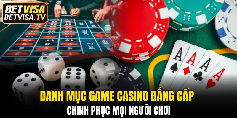 Danh mục game casino đẳng cấp chinh phục mọi người chơi