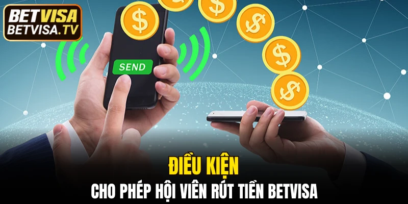 Rút Tiền BETVISA - Giao Dịch Nhanh Chóng Và An Toàn 4 Điều kiện cho phép hội viên rút tiền BETVISA