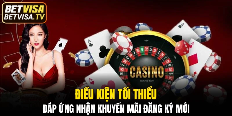 Khuyến Mãi Nạp Đầu Hấp Dẫn - Kích Hoạt Lộc Lớn Hôm Nay 6 Điều kiện tối thiểu đáp ứng nhận khuyến mãi đăng ký mới