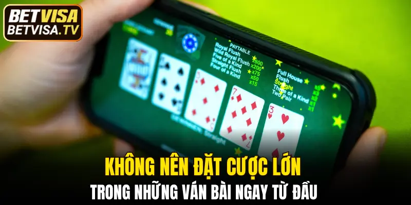 Không nên đặt cược lớn trong những ván bài ngay từ đầu