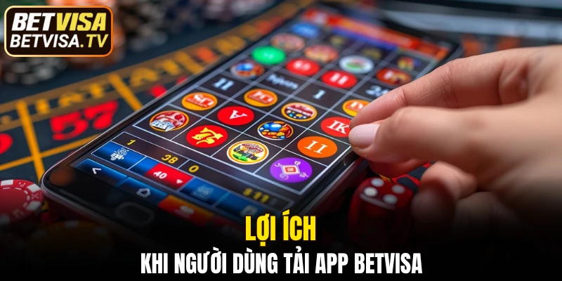 Tải App BETVISA - Hướng Dẫn Cài Đặt Chi Tiết Đơn Giản 4 Lợi ích khi người dùng tải app BETVISA