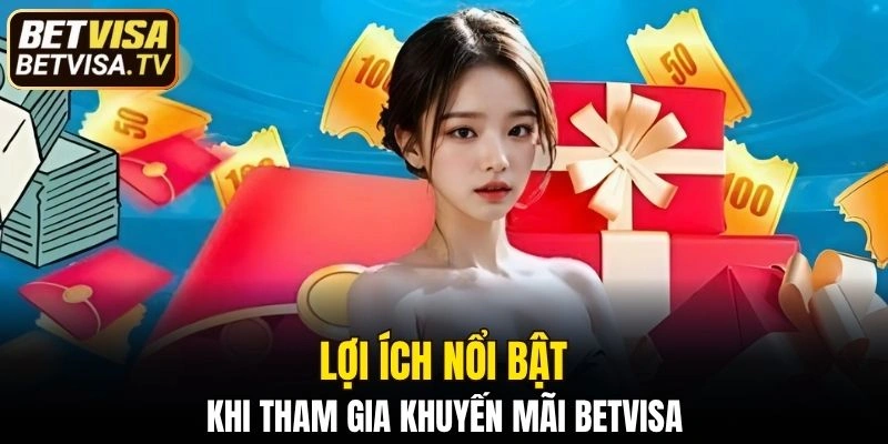 Một số lợi ích nổi bật khi tham gia khuyến mãi BETVISA