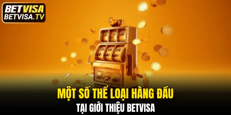 Giới Thiệu BETVISA - Sân Chơi Đẳng Cấp Thú Vị Hàng Đầu 6 Một số thể loại hàng đầu tại giới thiệu BETVISA