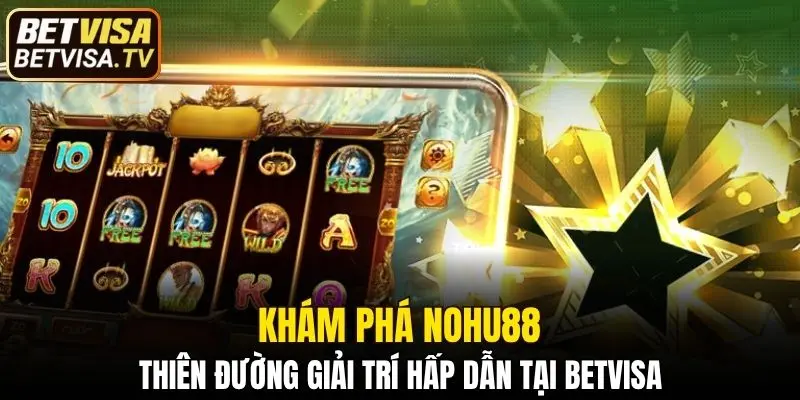Nohu88 - Khám Phá Chuyên Mục Giải Trí Hấp Dẫn Tại BETVISA 1 Nohu88