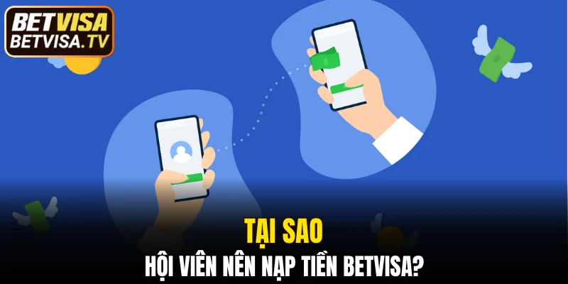 Nạp Tiền BETVISA - Quy Trình Nhanh Chóng Và An Toàn 4 Tại sao hội viên nên nạp tiền BETVISA?