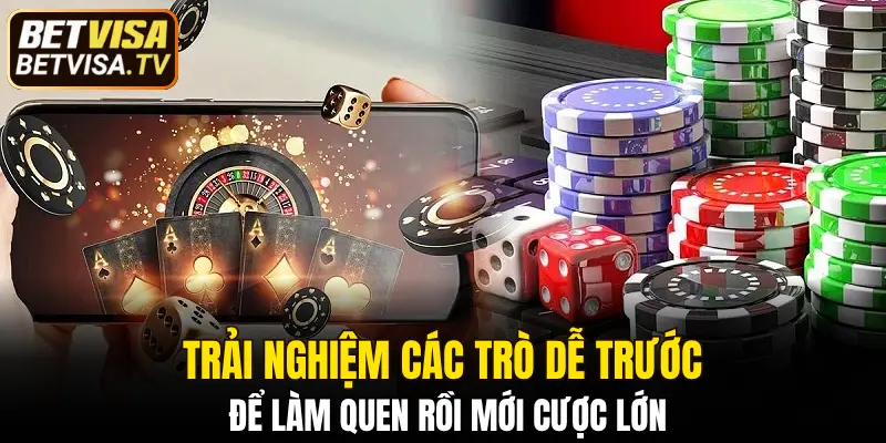 Trải nghiệm các trò dễ trước để làm quen rồi mới cược lớn