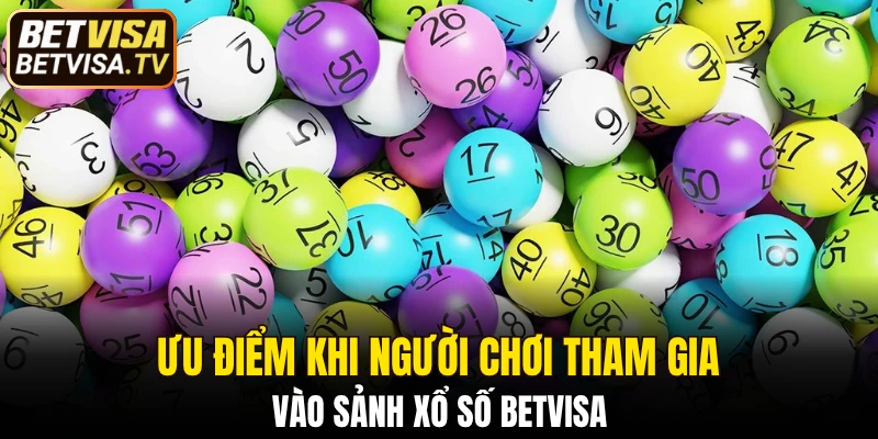 Ưu điểm khi người chơi tham gia vào sảnh xổ số BETVISA